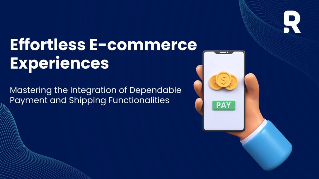 Effortless E-commerce Experiences: Mastering the Integration of Dependable Payment and Shipping Functionalities